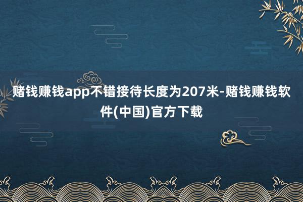 赌钱赚钱app不错接待长度为207米-赌钱赚钱软件(中国)官方下载