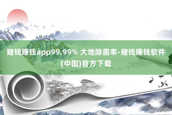 赌钱赚钱app99.99% 大地除菌率-赌钱赚钱软件(中国)官方下载