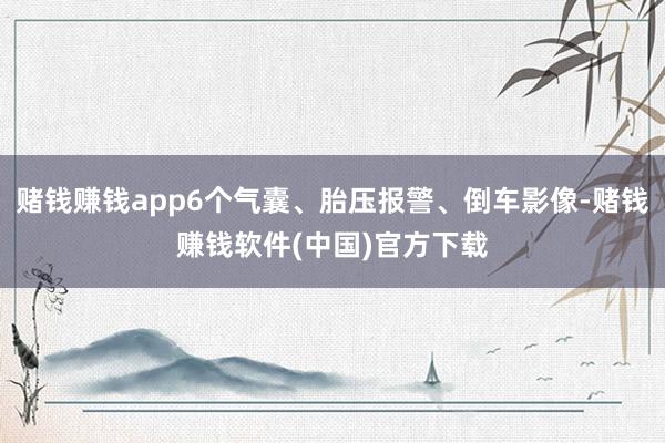 赌钱赚钱app6个气囊、胎压报警、倒车影像-赌钱赚钱软件(中国)官方下载