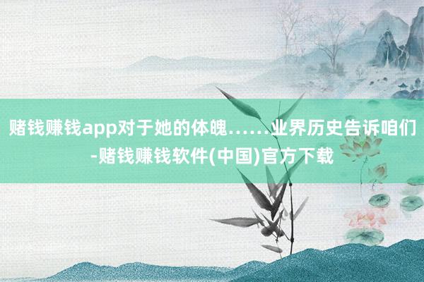 赌钱赚钱app对于她的体魄……业界历史告诉咱们-赌钱赚钱软件(中国)官方下载