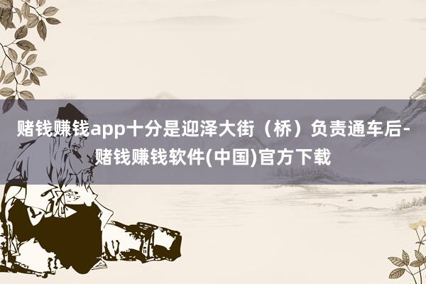 赌钱赚钱app十分是迎泽大街（桥）负责通车后-赌钱赚钱软件(中国)官方下载