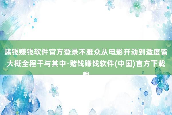 赌钱赚钱软件官方登录不雅众从电影开动到适度皆大概全程干与其中-赌钱赚钱软件(中国)官方下载