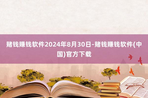 赌钱赚钱软件2024年8月30日-赌钱赚钱软件(中国)官方下载