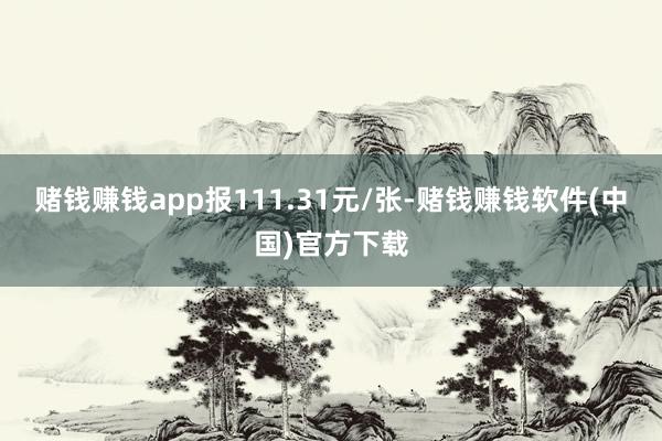 赌钱赚钱app报111.31元/张-赌钱赚钱软件(中国)官方下载