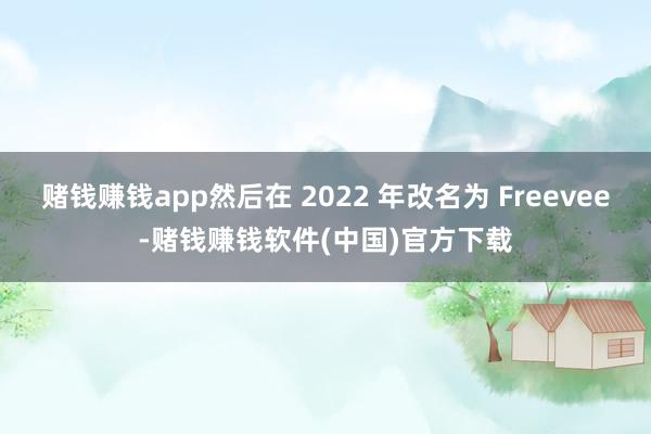 赌钱赚钱app然后在 2022 年改名为 Freevee-赌钱赚钱软件(中国)官方下载