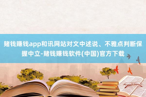 赌钱赚钱app和讯网站对文中述说、不雅点判断保握中立-赌钱赚钱软件(中国)官方下载