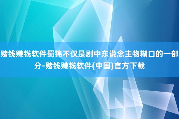 赌钱赚钱软件蜀锦不仅是剧中东说念主物糊口的一部分-赌钱赚钱软件(中国)官方下载