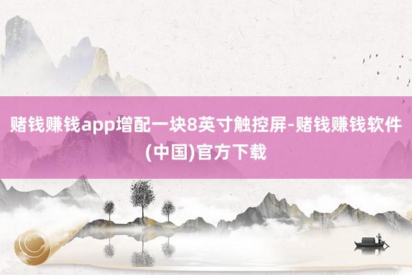 赌钱赚钱app增配一块8英寸触控屏-赌钱赚钱软件(中国)官方下载