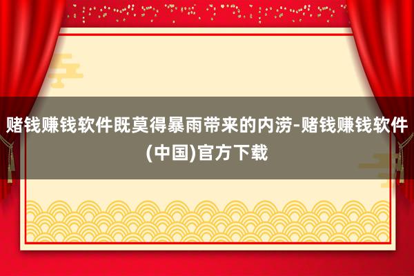 赌钱赚钱软件既莫得暴雨带来的内涝-赌钱赚钱软件(中国)官方下载