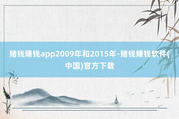 赌钱赚钱app2009年和2015年-赌钱赚钱软件(中国)官方下载